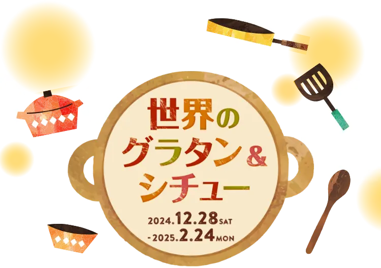 世界のグラタン&シチュー 2024年12月28日(土)〜2025年2月24日(月・休)まで開催